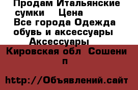 Продам Итальянские сумки. › Цена ­ 3 000 - Все города Одежда, обувь и аксессуары » Аксессуары   . Кировская обл.,Сошени п.